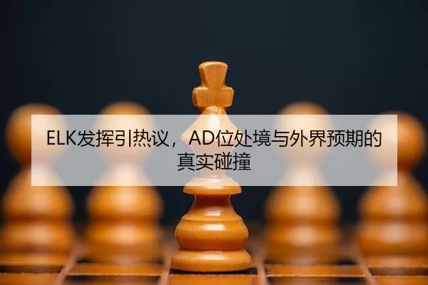 ELK发挥引热议，AD位处境与外界预期的真实碰撞